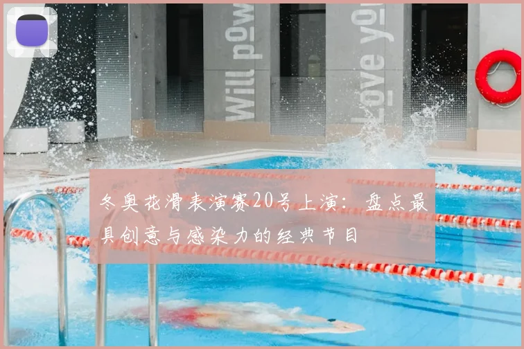 冬奥花滑表演赛20号上演：盘点最具创意与感染力的经典节目