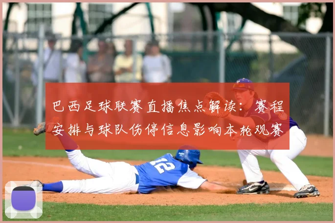 巴西足球联赛直播焦点解读：赛程安排与球队伤停信息影响本轮观赛重点