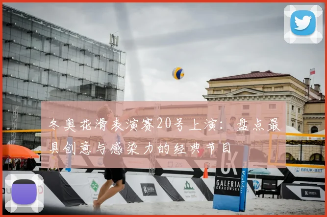 冬奥花滑表演赛20号上演：盘点最具创意与感染力的经典节目