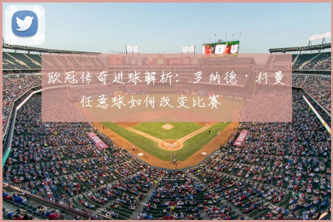 欧冠传奇进球解析:罗纳德·科曼的任意球如何改变比赛