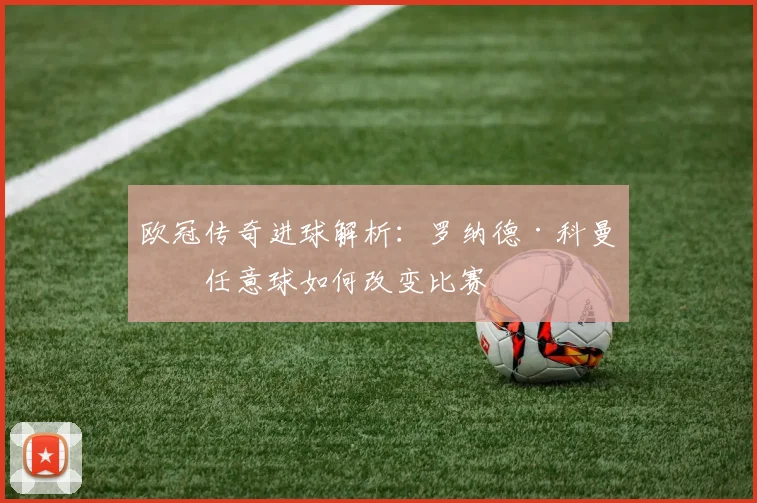 欧冠传奇进球解析：罗纳德·科曼的任意球如何改变比赛