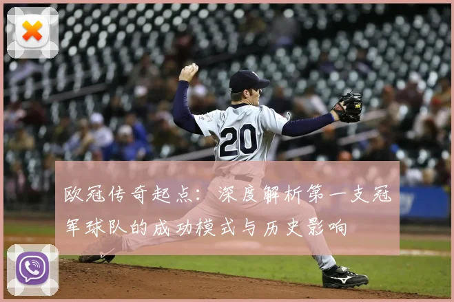 欧冠传奇起点：深度解析第一支冠军球队的成功模式与历史影响