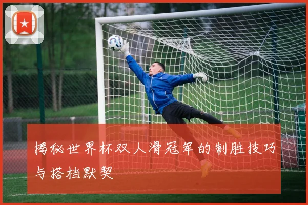 揭秘世界杯双人滑冠军的制胜技巧与搭档默契