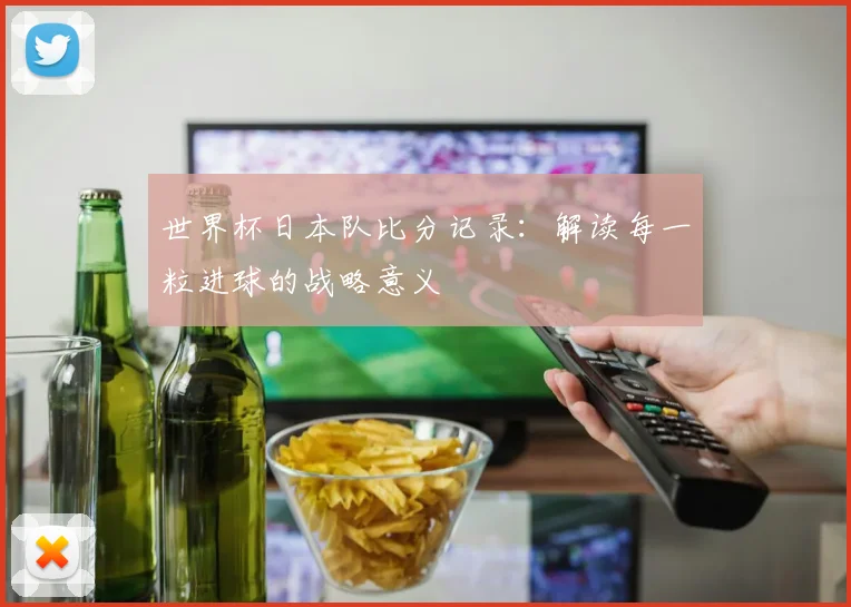 世界杯日本队比分记录：解读每一粒进球的战略意义