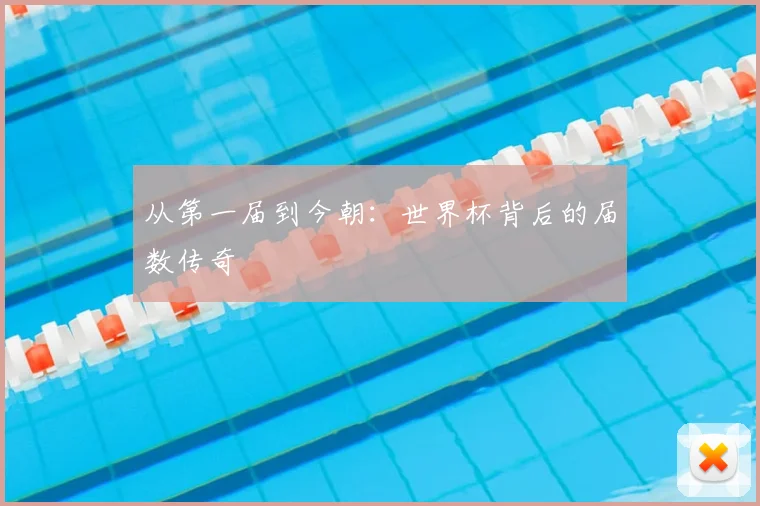 从第一届到今朝：世界杯背后的届数传奇