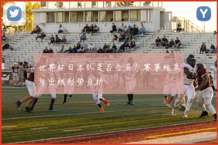 世界杯日本队是否告负？赛事结果与出线形势分析