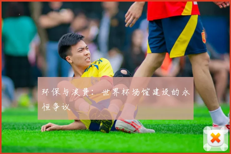 环保与浪费：世界杯场馆建设的永恒争议
