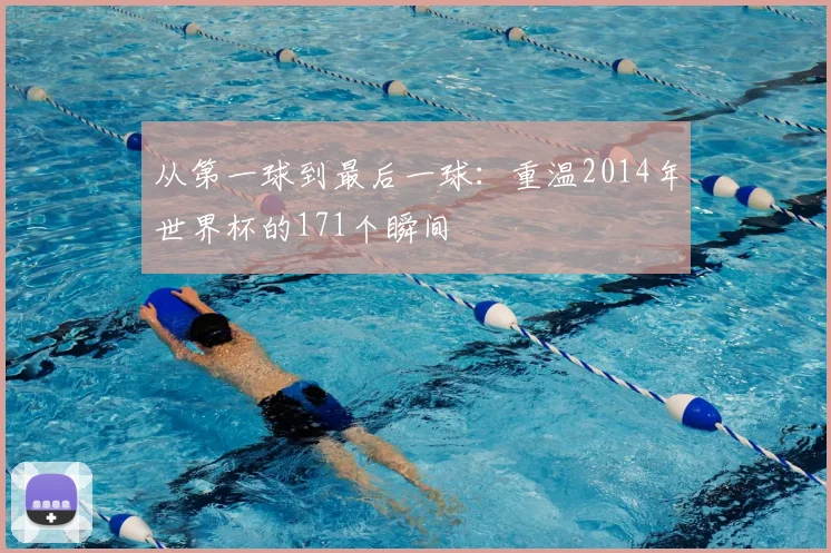 从第一球到最后一球：重温2014年世界杯的171个瞬间