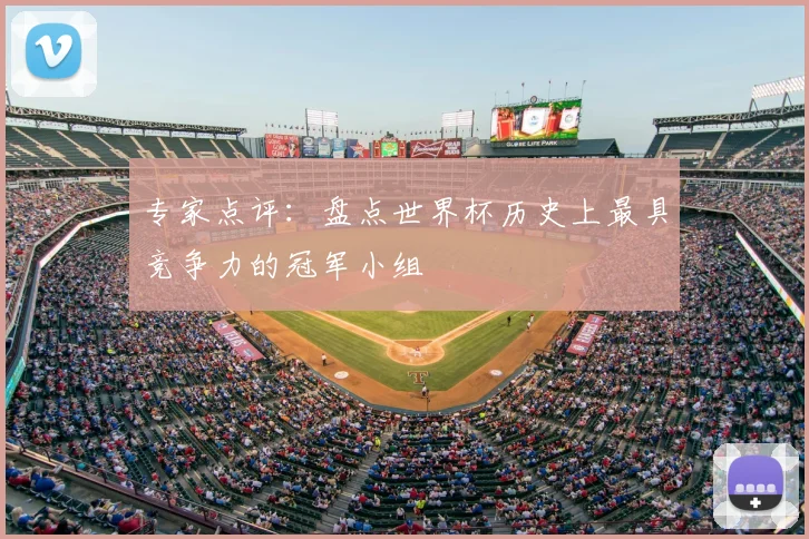 专家点评:盘点世界杯历史上最具竞争力的冠军小组