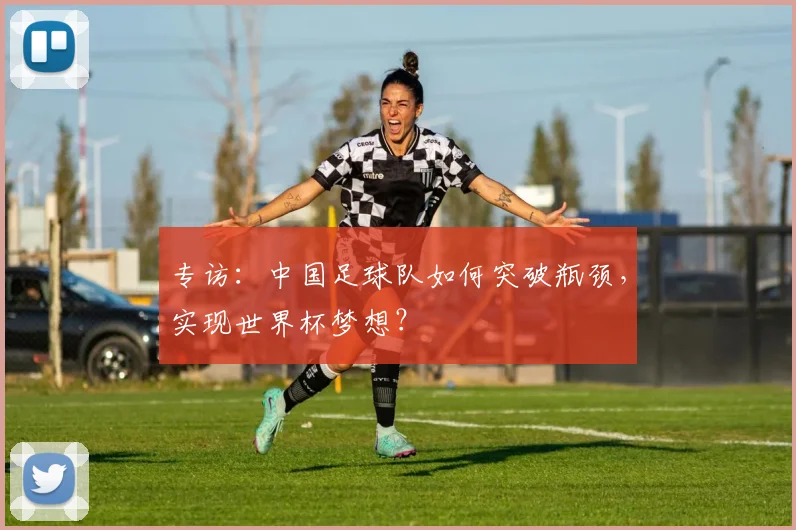 专访:中国足球队如何突破瓶颈,实现世界杯梦想?