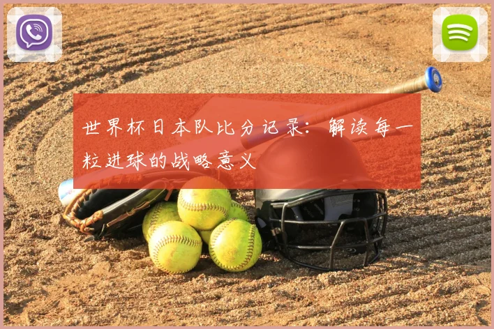 世界杯日本队比分记录：解读每一粒进球的战略意义
