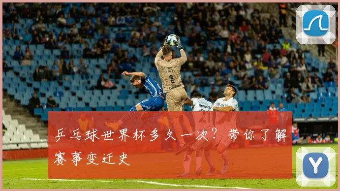 乒乓球世界杯多久一次?带你了解赛事变迁史