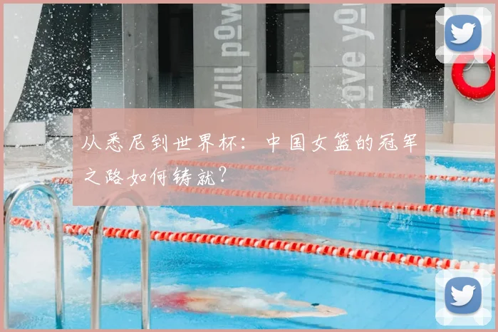 从悉尼到世界杯:中国女篮的冠军之路如何铸就?