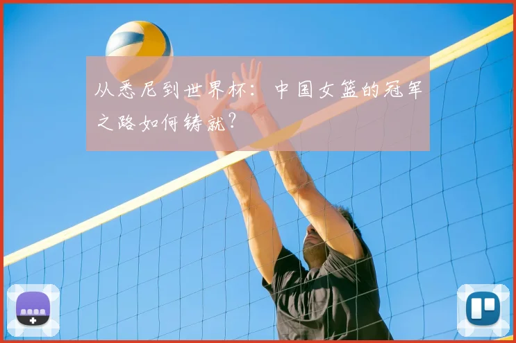 从悉尼到世界杯:中国女篮的冠军之路如何铸就?