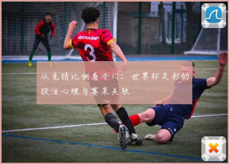 从竞猜比例看冷门：世界杯足彩的投注心理与赛果关联